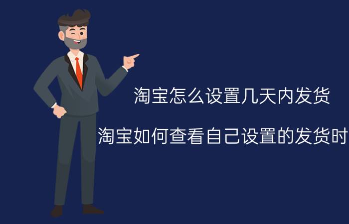 淘宝怎么设置几天内发货 淘宝如何查看自己设置的发货时限？